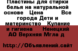 Пластины для стирки белья на натуральной основе › Цена ­ 660 - Все города Дети и материнство » Купание и гигиена   . Ненецкий АО,Верхняя Мгла д.